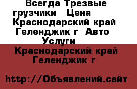 Всегда Трезвые грузчики › Цена ­ 250 - Краснодарский край, Геленджик г. Авто » Услуги   . Краснодарский край,Геленджик г.